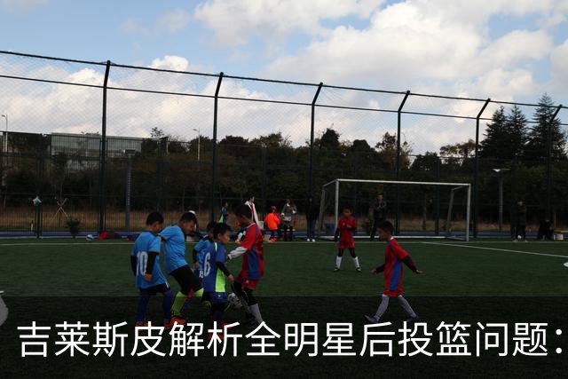吉莱斯皮解析全明星后投篮问题：出场频繁是原因之一